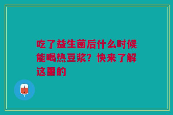 吃了益生菌后什么时候能喝热豆浆？快来了解这里的