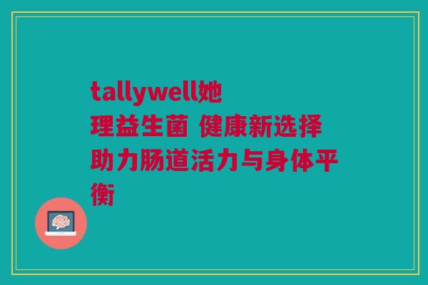 tallywell她理益生菌 健康新选择助力肠道活力与身体平衡