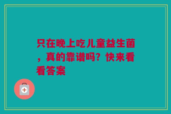 只在晚上吃儿童益生菌，真的靠谱吗？快来看看答案