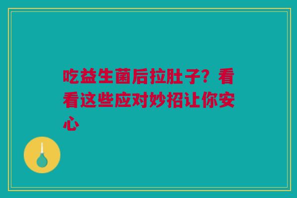 吃益生菌后拉肚子？看看这些应对妙招让你安心