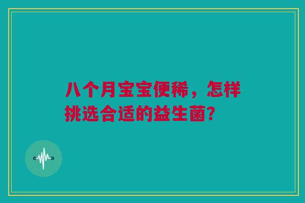 八个月宝宝便稀，怎样挑选合适的益生菌？