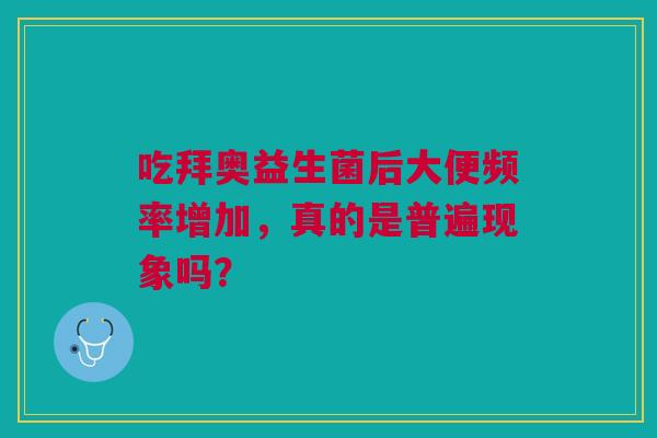 吃拜奥益生菌后大便频率增加，真的是普遍现象吗？