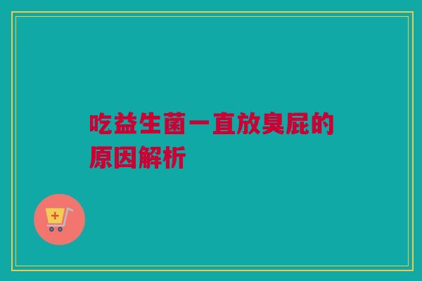 吃益生菌一直放臭屁的原因解析
