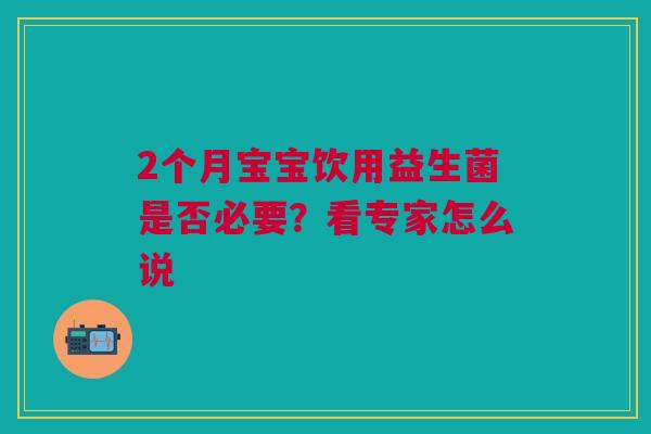 2个月宝宝饮用益生菌是否必要？看专家怎么说