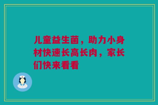 儿童益生菌，助力小身材快速长高长肉，家长们快来看看