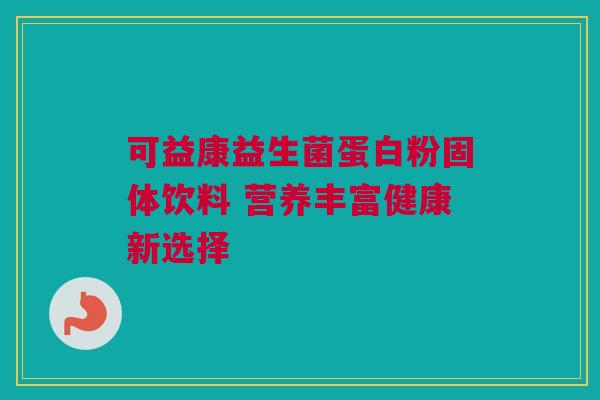 可益康益生菌蛋白粉固体饮料 营养丰富健康新选择