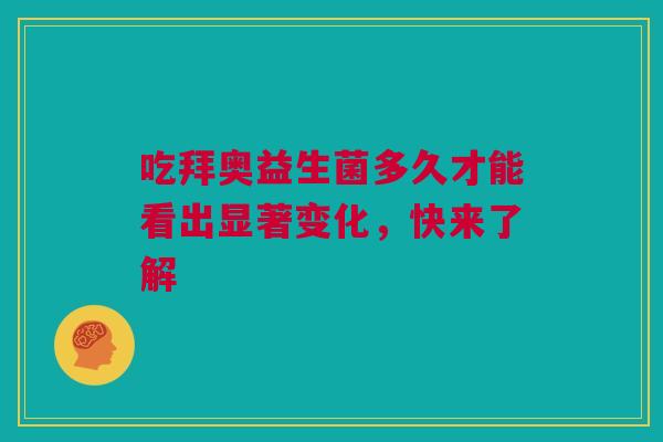 吃拜奥益生菌多久才能看出显著变化，快来了解