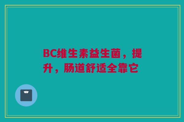 BC维生素益生菌，提升，肠道舒适全靠它