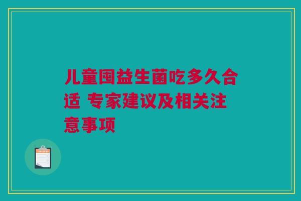 儿童囤益生菌吃多久合适 专家建议及相关注意事项