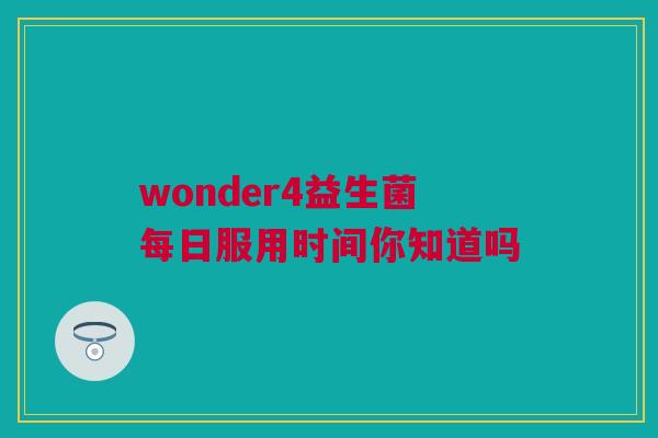 wonder4益生菌每日服用时间你知道吗