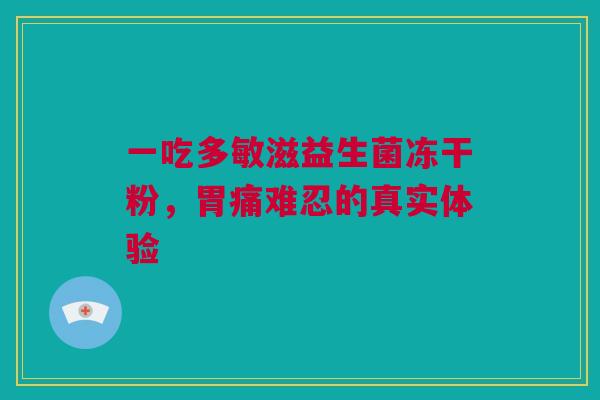 一吃多敏滋益生菌冻干粉，胃痛难忍的真实体验