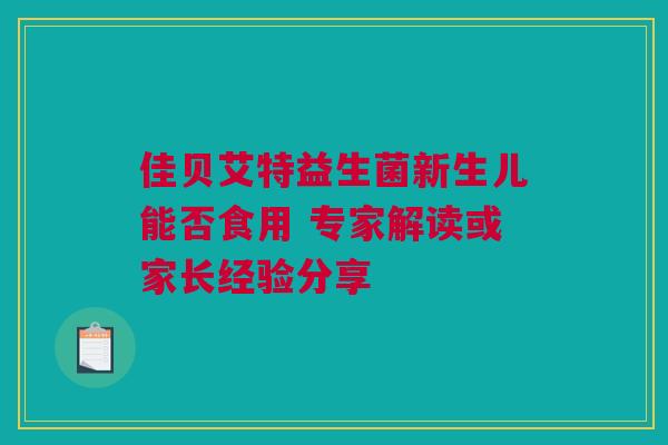 佳贝艾特益生菌新生儿能否食用 专家解读或家长经验分享
