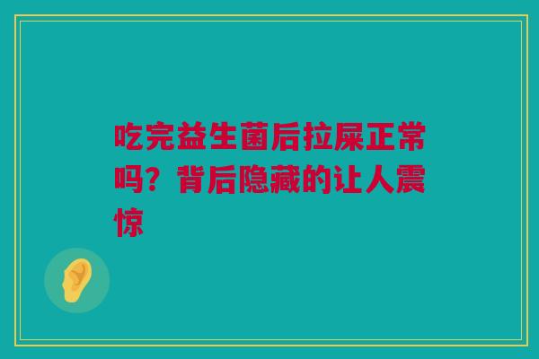 吃完益生菌后拉屎正常吗？背后隐藏的让人震惊