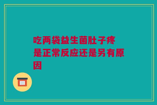 吃两袋益生菌肚子疼 是正常反应还是另有原因
