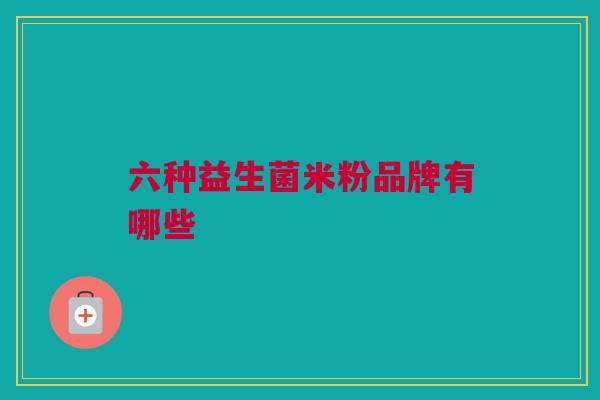 六种益生菌米粉品牌有哪些