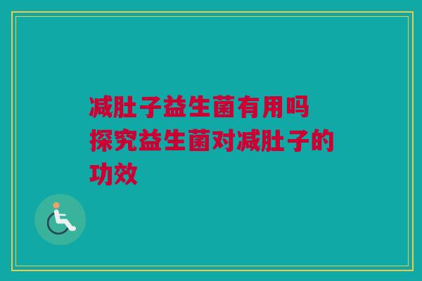 减肚子益生菌有用吗 探究益生菌对减肚子的功效