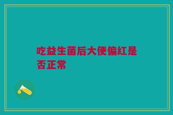 吃益生菌后大便偏红是否正常