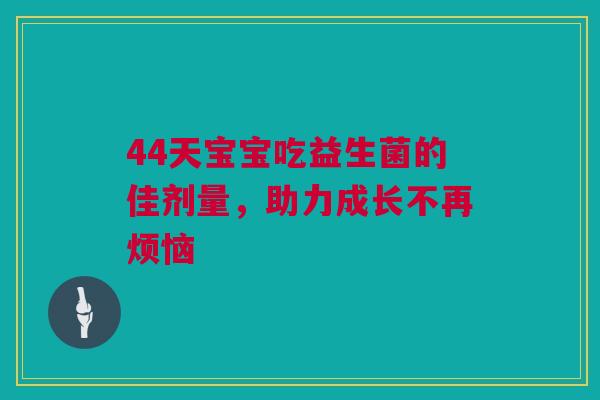 44天宝宝吃益生菌的佳剂量，助力成长不再烦恼