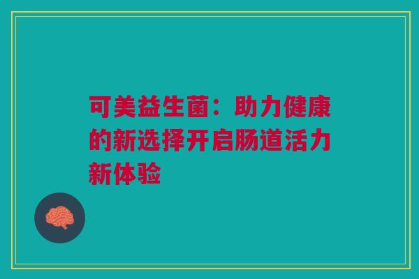 可美益生菌：助力健康的新选择开启肠道活力新体验