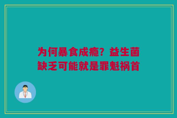 为何暴食成瘾？益生菌缺乏可能就是罪魁祸首