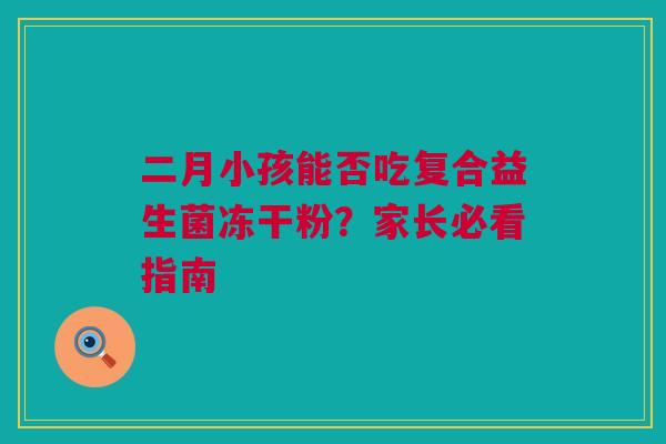 二月小孩能否吃复合益生菌冻干粉？家长必看指南