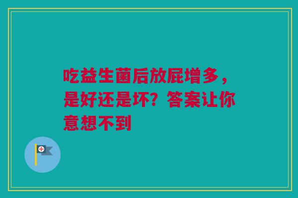 吃益生菌后放屁增多，是好还是坏？答案让你意想不到