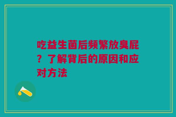 吃益生菌后频繁放臭屁？了解背后的原因和应对方法