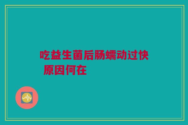 吃益生菌后肠蠕动过快 原因何在