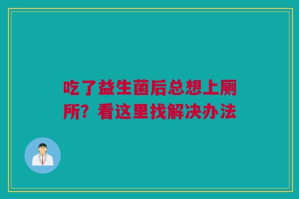 吃了益生菌后总想上厕所？看这里找解决办法