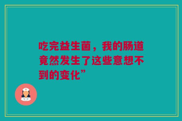 吃完益生菌，我的肠道竟然发生了这些意想不到的变化”