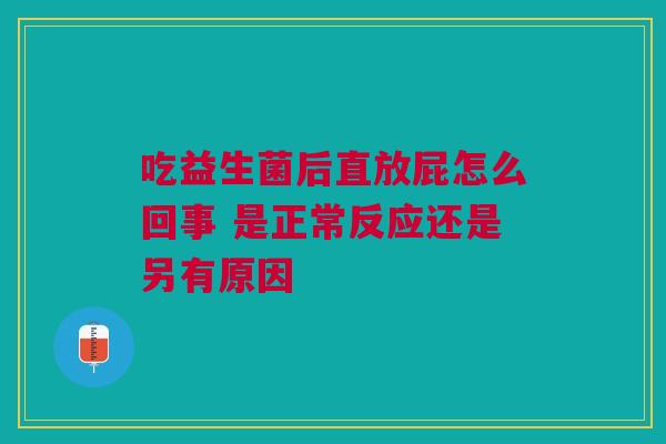 吃益生菌后直放屁怎么回事 是正常反应还是另有原因