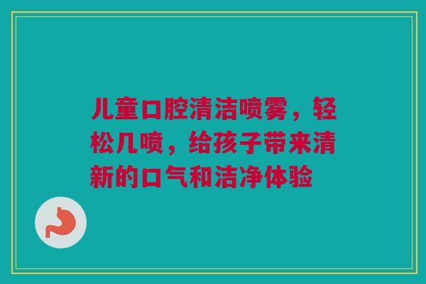 儿童口腔清洁喷雾，轻松几喷，给孩子带来清新的口气和洁净体验