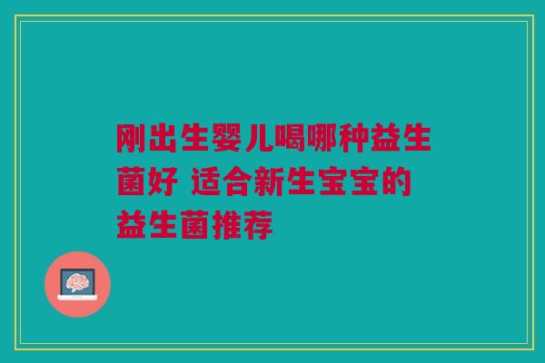 刚出生婴儿喝哪种益生菌好 适合新生宝宝的益生菌推荐