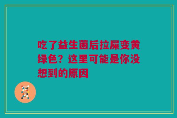 吃了益生菌后拉屎变黄绿色？这里可能是你没想到的原因