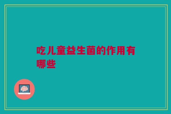 吃儿童益生菌的作用有哪些