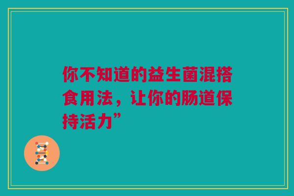 你不知道的益生菌混搭食用法，让你的肠道保持活力”