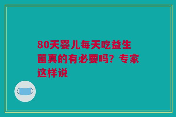 80天婴儿每天吃益生菌真的有必要吗？专家这样说