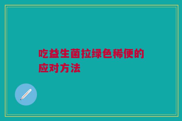 吃益生菌拉绿色稀便的应对方法