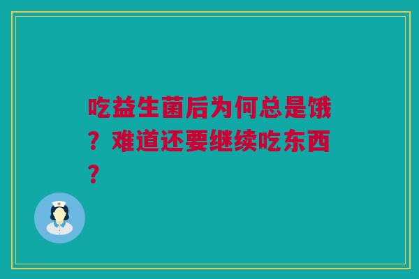 吃益生菌后为何总是饿？难道还要继续吃东西？