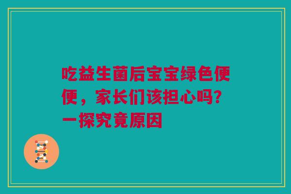 吃益生菌后宝宝绿色便便，家长们该担心吗？一探究竟原因