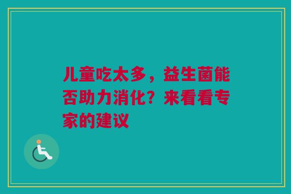儿童吃太多，益生菌能否助力消化？来看看专家的建议