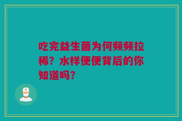 吃完益生菌为何频频拉稀？水样便便背后的你知道吗？