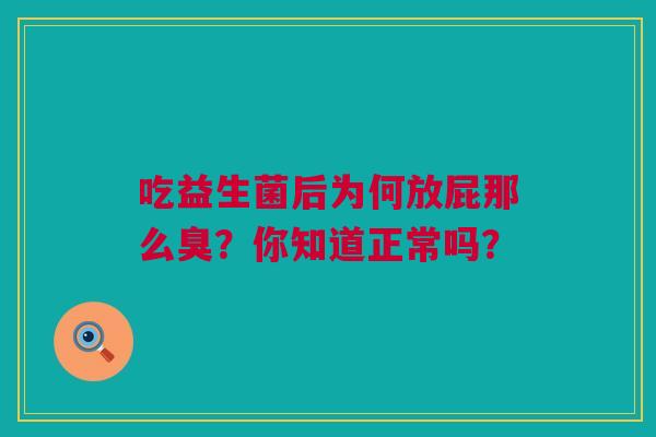 吃益生菌后为何放屁那么臭？你知道正常吗？