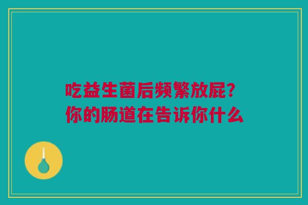 吃益生菌后频繁放屁？你的肠道在告诉你什么