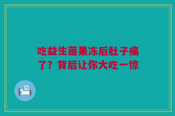 吃益生菌果冻后肚子痛了？背后让你大吃一惊
