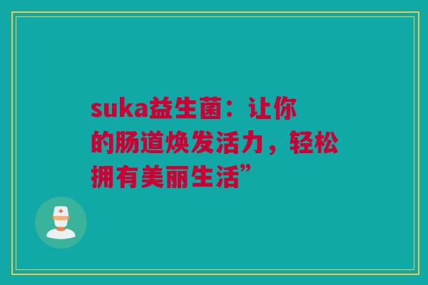suka益生菌：让你的肠道焕发活力，轻松拥有美丽生活”