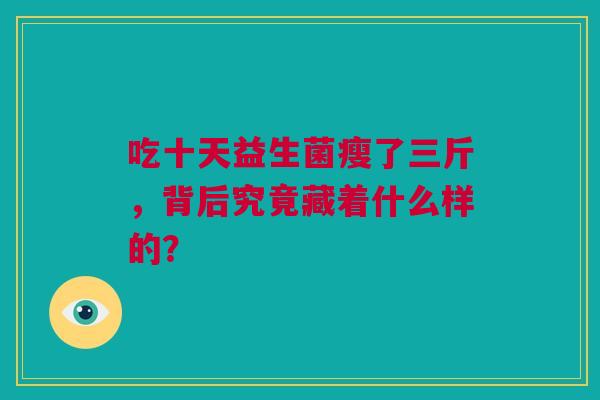 吃十天益生菌瘦了三斤，背后究竟藏着什么样的？