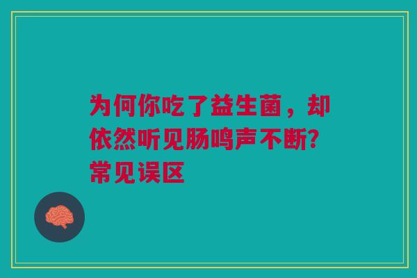 为何你吃了益生菌，却依然听见肠鸣声不断？常见误区