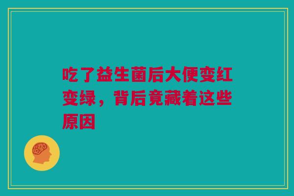 吃了益生菌后大便变红变绿，背后竟藏着这些原因