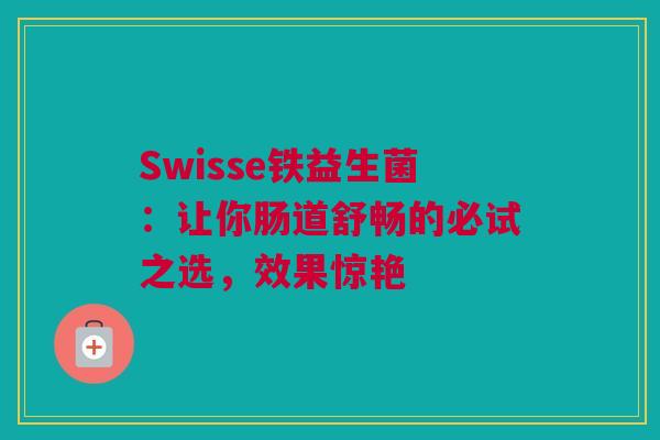 Swisse铁益生菌：让你肠道舒畅的必试之选，效果惊艳